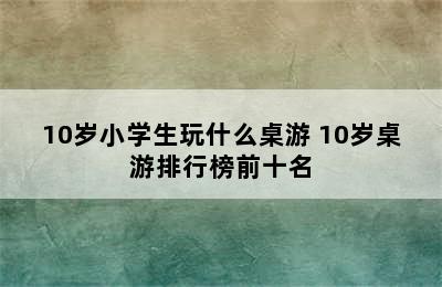 10岁小学生玩什么桌游 10岁桌游排行榜前十名